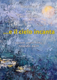 Immagine copertina libro ...e il cielo incanta. Racconti, poesie, haiku, fotografie, dipinti