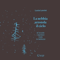 Immagine copertina libro La nebbia arrotola il cielo. La scuola i bambini l'arte la bellezza