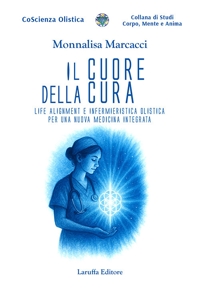 Immagine copertina libro Il cuore della cura. Life Alignment e infermieristica olistica per una nuova medicina integrata