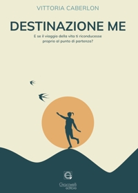 Immagine copertina libro Destinazione me. E se il viaggio della vita ti riconducesse proprio al punto di partenza?