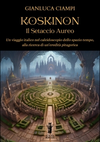 Immagine copertina libro Koskinon. Il setaccio aureo. Un viaggio italico nel caleidoscopio dello spazio tempo, alla ricerca di un'eredità pitagorica