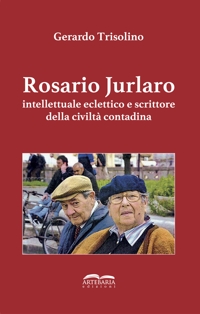 Immagine copertina libro Rosario Jurlaro. Intellettuale eclettico e scrittore della civiltà contadina. Ediz. integrale