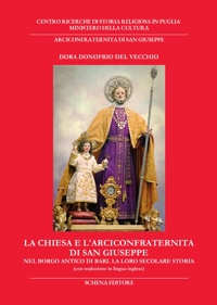 Immagine copertina libro La chiesa e l'Arciconfraternita di San Giuseppe. Nel borgo antico di Bari. La loro secolare storia. Ediz. italiana e inglese