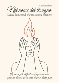 Immagine copertina libro Nel nome del bisogno. Dentro la mente di chi non riesce a smettere. La cosa più difficile è fingere la vita quando dentro porti solo il peso della fine