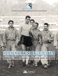 Immagine copertina libro Due colori. Una vita. Roberto «Bob» Lovati: sessanta anni di Lazio