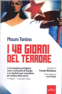 Immagine copertina libro I 40 giorni del terrore. L'occupazione slavo-comunista di Gorizia e un lapidario per cancellare gli omissis della storia