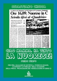 Immagine copertina libro Ciao mamma, ha vinto la Nuorese!. Vol. 1: 1983-1984, immagini di un’epoca, storie di uomini, campioni e avversari nella stagione della prima promozione dei verdeazzurri in serie C2