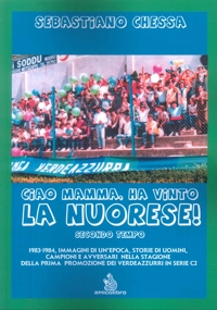 Immagine copertina libro Ciao mamma, ha vinto la Nuorese!. Vol. 2: 1983-1984, immagini di un’epoca, storie di uomini, campioni e avversari nella stagione della prima promozione dei verdeazzurri in serie C2