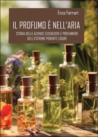 Immagine copertina libro Il profumo è nell’aria. Storia delle aziende essenziere e profumiere dell'estremo Ponente ligure
