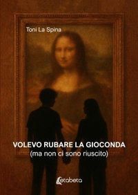 Immagine copertina libro Volevo rubare la Gioconda (ma non ci sono riuscito)