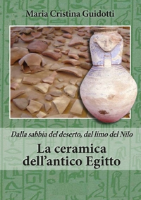 Immagine copertina libro La ceramica dell'antico Egitto. Dalla sabbia del deserto, dal limo del Nilo