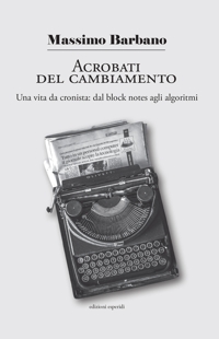 Immagine copertina libro Acrobati del cambiamento. Una vita da cronista: dal block notes agli algoritmi
