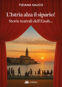 Immagine copertina libro L'Istria alza il sipario! Storie teatrali dell'Esodo...