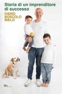 Immagine copertina libro Storia di un imprenditore di successo. Ivano Boscolo Bielo