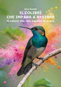 Immagine copertina libro Il colibrì che impara a restare. Il colore che non sapevo di avere