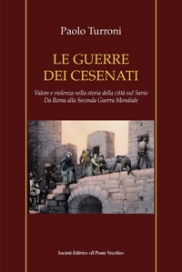 Immagine copertina libro Le guerre dei cesenati. Valore e violenza nella storia della città sul Savio. Da Roma alla Seconda Guerra Mondiale. Ediz. illustrata