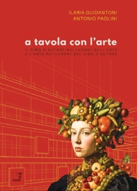 Immagine copertina libro A tavola con l'arte. Italia. Il cibo d'autore nei luoghi dell'arte e l'arte nei luoghi del cibo d'autore