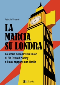Immagine copertina libro La marcia su Londra. La storia della British Union di Sir Osvald Mosley e i suoi rapporti con l’Italia