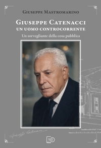 Immagine copertina libro Giuseppe Catenacci un uomo controcorrente. Un sorvegliante della cosa pubblica