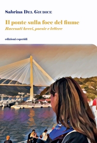 Immagine copertina libro Il ponte sulla foce del fiume. Racconti brevi, poesie, lettere