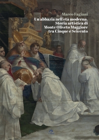 Immagine copertina libro Un’abbazia nell’età moderna. Storia artistica di Monte Oliveto Maggiore tra Cinque e Seicento