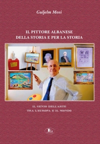 Immagine copertina libro Il pittore albanese della storia e per la storia. Il genio dell'arte tra l'Europa e il mondo. Ediz. illustrata