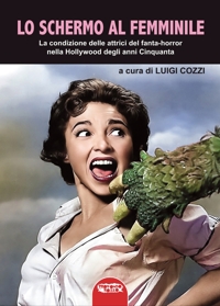 Immagine copertina libro Lo schermo al femminile. La condizione delle attrici del fanta-horror nella Hollywood degli anni Cinquanta