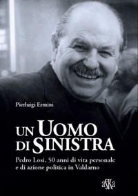 Immagine copertina libro Un uomo di sinistra. Pedro Losi, 50 anni di vita personale e di azione politica in Valdarno