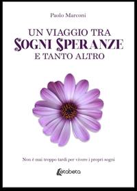 Immagine copertina libro Un viaggio tra sogni, speranze e tanto altro. Non è mai troppo tardi per vivere i propri sogni