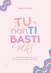 Immagine copertina libro Tu non ti basti mai. Comprendere le ferite relazionali per tornare a scegliere te stessa