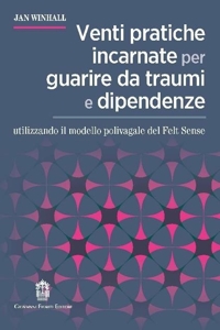 Immagine copertina libro Venti pratiche incarnate per guarire da traumi e dipendenze utilizzando il modello polivagale del Felt Sense
