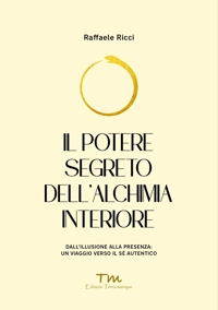 Immagine copertina libro Il potere segreto dell'alchimia interiore. Dall'illusione alla presenza: un viaggio verso il sé autentico