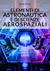 Immagine copertina libro Elementi di astronautica e di scienze aerospaziali. Nozioni fondamentali sulla dinamica del volo spaziale, con elementi di navigazione interplanetaria. Problema dei 2-corpi, dei 3-corpi e degli n-corpi. Effetto fionda, tecniche di lancio e di rendez-vous 