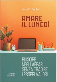 Immagine copertina libro Amare il lunedì. Riuscire negli affari senza tradire i propri valori
