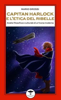Immagine copertina libro Capitan Harlock e l’etica del ribelle. Analisi filosofica e culturale di un’icona moderna