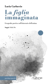 Immagine copertina libro La figlia immaginata. Geografia poetica nell'itinerario dell'anima