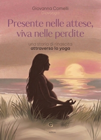 Immagine copertina libro Presente nelle attese, viva nelle perdite. Una storia di rinascita attraverso lo yoga