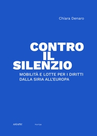 Immagine copertina libro Contro il silenzio. Mobilità e lotte per i diritti dalla Siria all'Europa