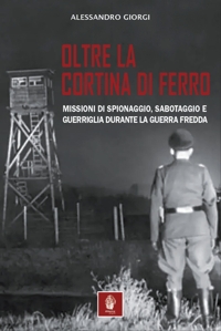 Immagine copertina libro Oltre la cortina di ferro. Missioni di spionaggio, sabotaggio e guerriglia durante la Guerra Fredda