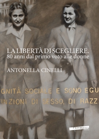 Immagine copertina libro La libertà di scegliere. 80 anni dal primo voto alle donne. Antonella Cinelli. Ediz. illustrata
