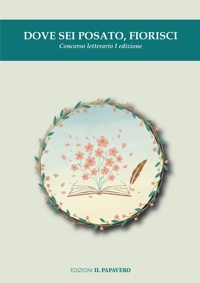 Immagine copertina libro Dove sei posato, fiorisci. Concorso letterario I edizione