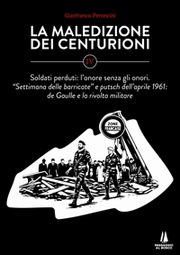 Immagine copertina libro La maledizione dei centurioni. Vol. 4: Soldati perduti: l'onore senza gli onori. Settimana delle barricate e putsch dell'aprile 1961: de Gaulle e la rivolta militare