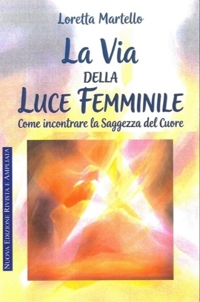 Immagine copertina libro La via della luce femminile. Come incontrare la saggezza del cuore