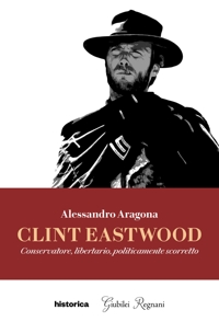 Immagine copertina libro Clint Eastwood. Conservatore, libertario, politicamente scorretto