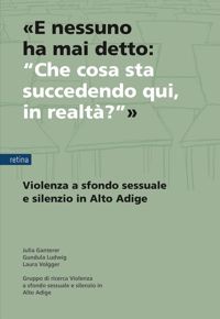 Immagine copertina libro «E nessuno ha mai detto: “Che cosa sta succedendo qui, in realtà?”». Violenza a sfondo sessuale e silenzio in Alto Adige