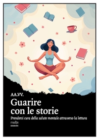 Immagine copertina libro Guarire con le storie. Prendersi cura della salute mentale attraverso la lettura