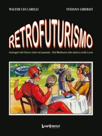 Immagine copertina libro Retrofuturismo. Immagini del futuro viste nel passato. Dal Medioevo allo sbarco sulla Luna