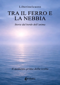 Immagine copertina libro Tra il ferro e la nebbia. Storie dal bordo dell’anima. Il momento prima della scelta
