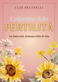 Immagine copertina libro L'algoritmo della fertilità. Tra falsi miti, scienza e stile di vita