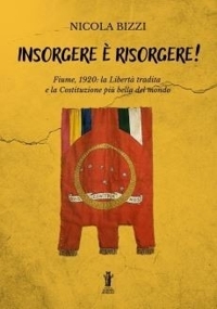 Immagine copertina libro Insorgere è risorgere! Fiume, 1920: la libertà tradita e la costituzione più bella del mondo